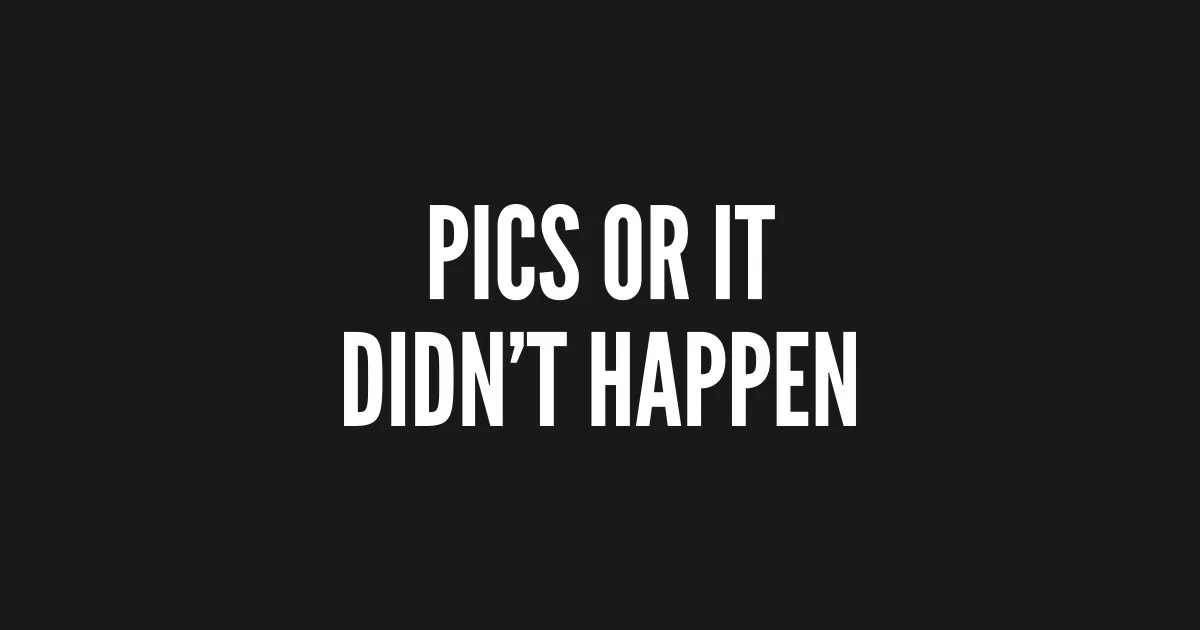 Pics Or It Didn't Happen.webp