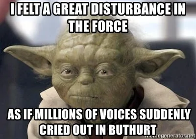 i-felt-a-great-disturbance-in-the-force-as-if-millions-of-voices-suddenly-cried-out-in-buthurt.webp