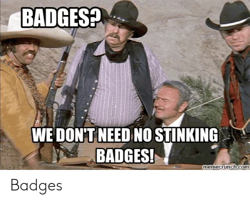 badgesh-we-dont-need-no-stinking-badges-memecrunch-com-badges-53457974.webp
