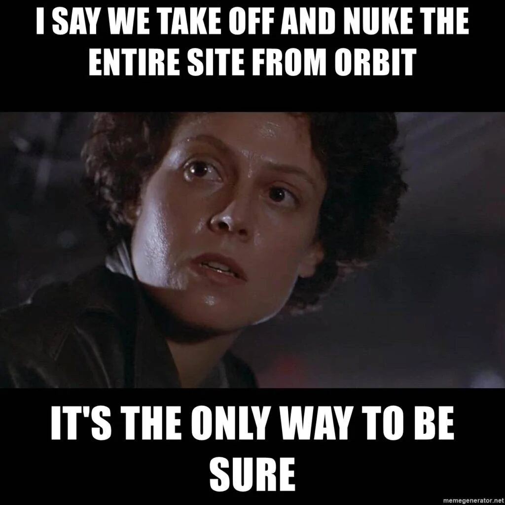 i-say-we-take-off-and-nuke-the-entire-site-from-orbit-its-the-only-way-to-be-sure-1024x1024.webp